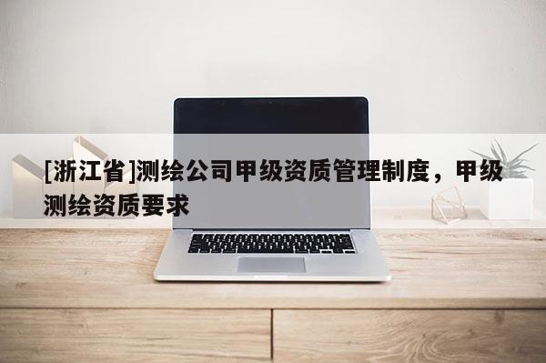 [浙江省]测绘公司甲级资质管理制度，甲级测绘资质要求