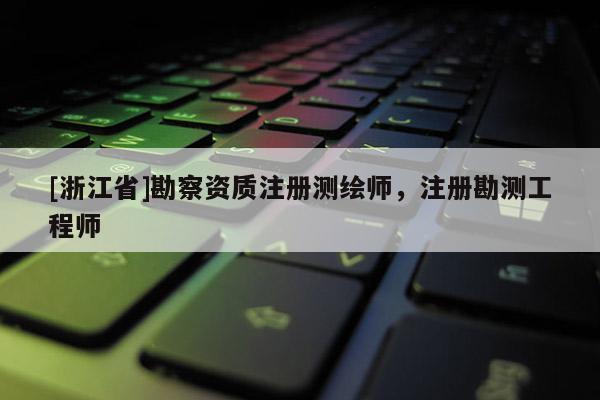[浙江省]勘察资质注册测绘师，注册勘测工程师