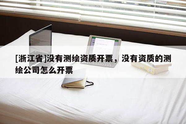[浙江省]没有测绘资质开票，没有资质的测绘公司怎么开票