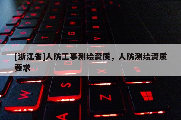 [浙江省]人防工事测绘资质，人防测绘资质要求