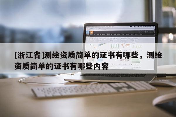 [浙江省]测绘资质简单的证书有哪些，测绘资质简单的证书有哪些内容