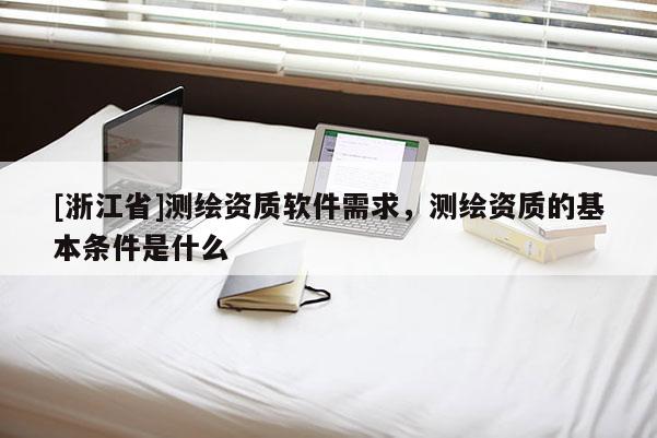 [浙江省]测绘资质软件需求，测绘资质的基本条件是什么