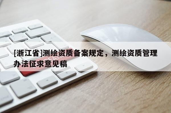 [浙江省]测绘资质备案规定，测绘资质管理办法征求意见稿