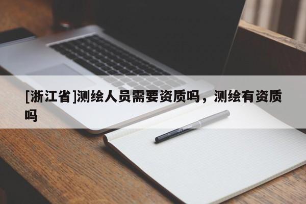 [浙江省]测绘人员需要资质吗，测绘有资质吗