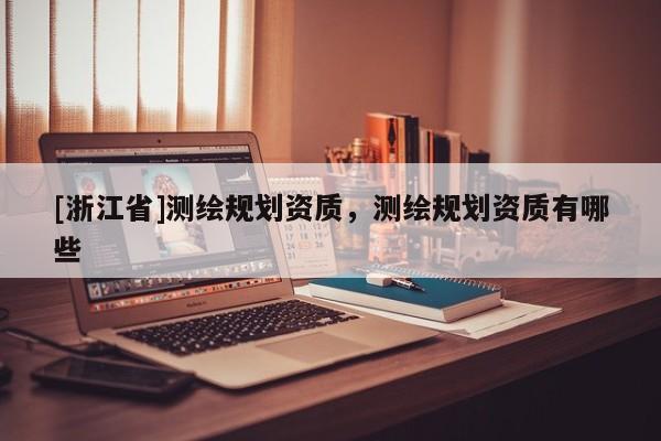 [浙江省]测绘规划资质，测绘规划资质有哪些