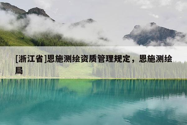 [浙江省]恩施测绘资质管理规定，恩施测绘局