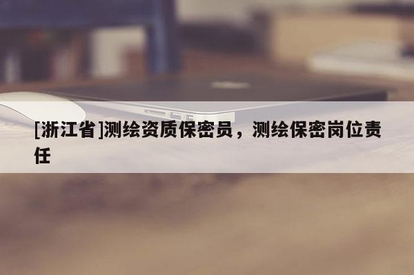 [浙江省]测绘资质保密员，测绘保密岗位责任