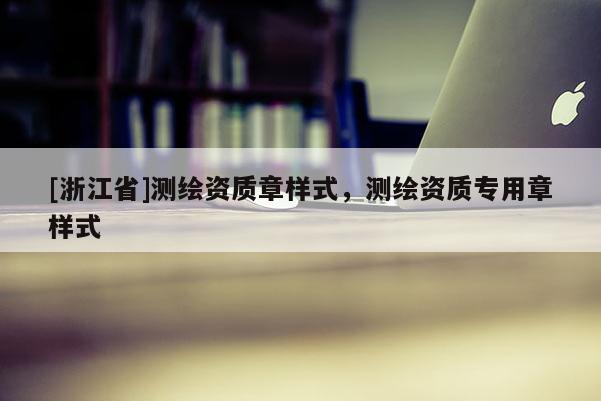 [浙江省]测绘资质章样式，测绘资质专用章样式