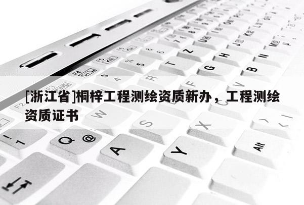 [浙江省]桐梓工程测绘资质新办，工程测绘资质证书