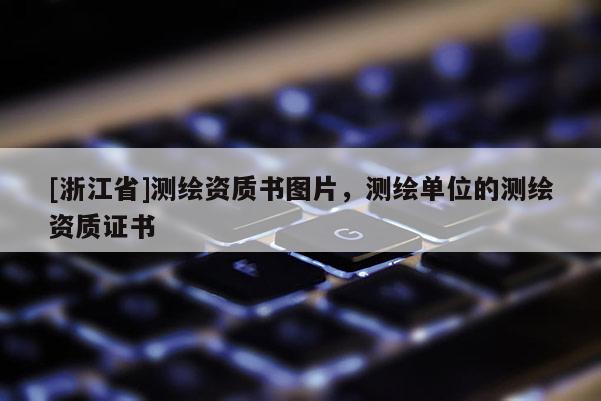 [浙江省]测绘资质书图片，测绘单位的测绘资质证书