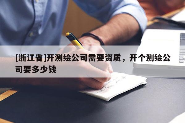 [浙江省]开测绘公司需要资质，开个测绘公司要多少钱