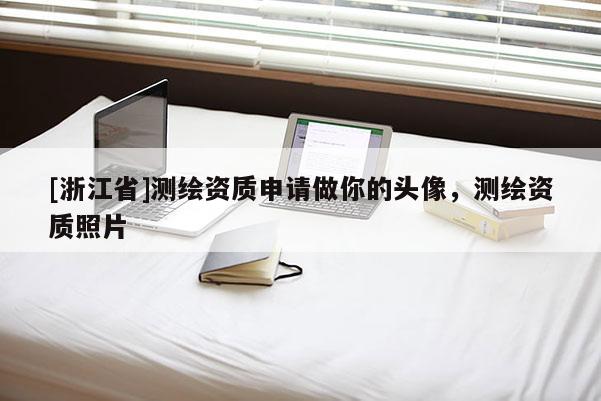 [浙江省]测绘资质申请做你的头像，测绘资质照片