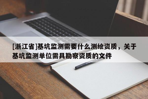 [浙江省]基坑监测需要什么测绘资质，关于基坑监测单位需具勘察资质的文件