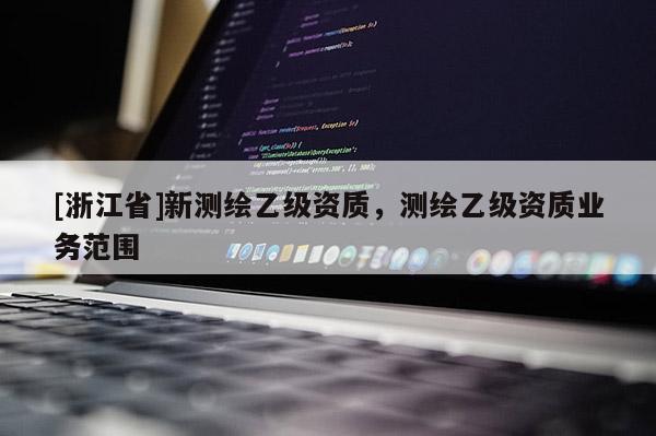 [浙江省]新测绘乙级资质，测绘乙级资质业务范围