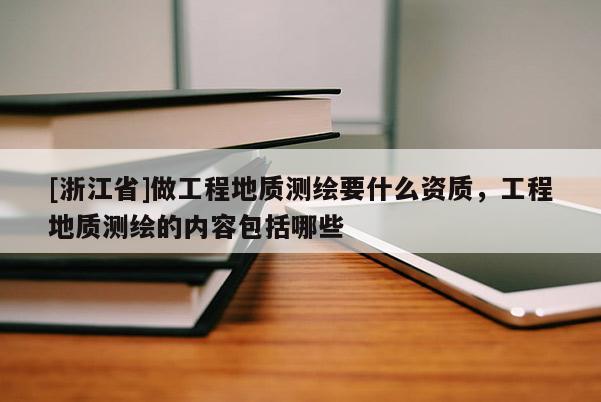 [浙江省]做工程地质测绘要什么资质，工程地质测绘的内容包括哪些