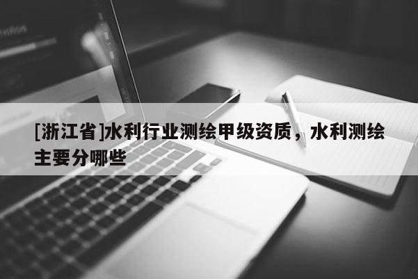 [浙江省]水利行业测绘甲级资质，水利测绘主要分哪些