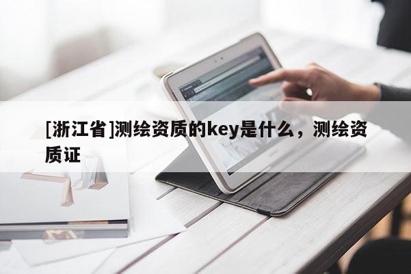 [浙江省]测绘资质的key是什么，测绘资质证