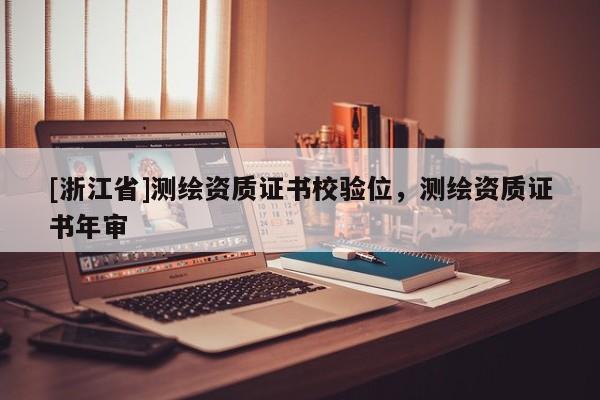 [浙江省]测绘资质证书校验位，测绘资质证书年审