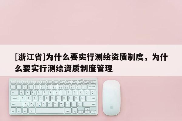 [浙江省]为什么要实行测绘资质制度，为什么要实行测绘资质制度管理
