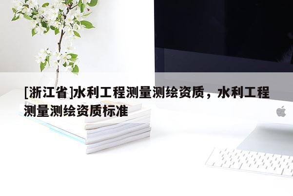[浙江省]水利工程测量测绘资质，水利工程测量测绘资质标准