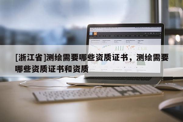 [浙江省]测绘需要哪些资质证书，测绘需要哪些资质证书和资质