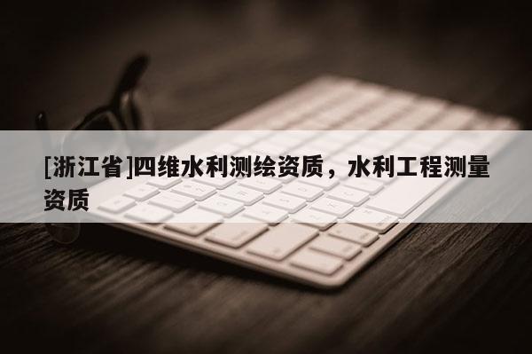 [浙江省]四维水利测绘资质，水利工程测量资质