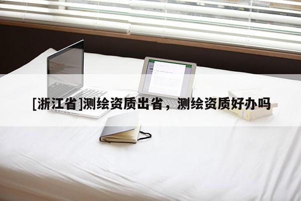 [浙江省]测绘资质出省，测绘资质好办吗