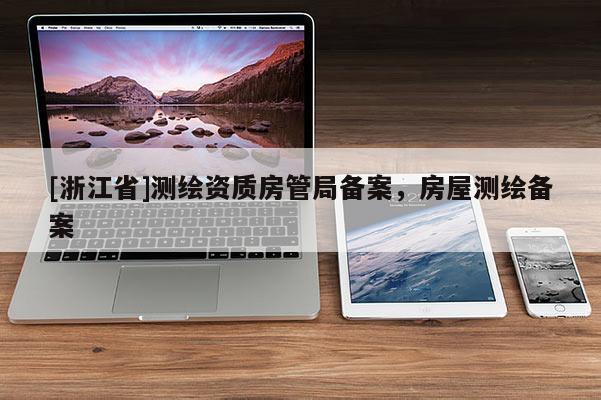 [浙江省]测绘资质房管局备案，房屋测绘备案
