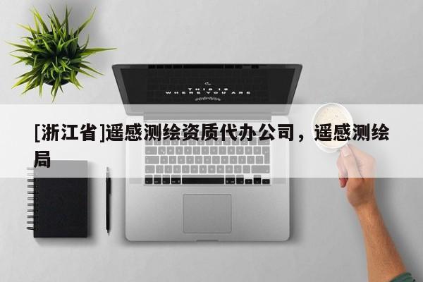 [浙江省]遥感测绘资质代办公司，遥感测绘局