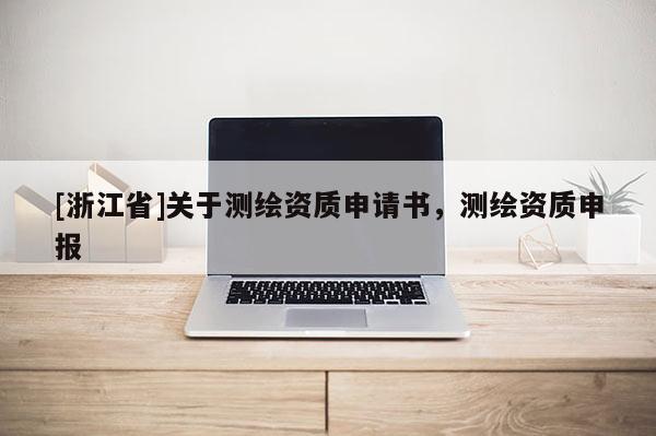 [浙江省]关于测绘资质申请书，测绘资质申报