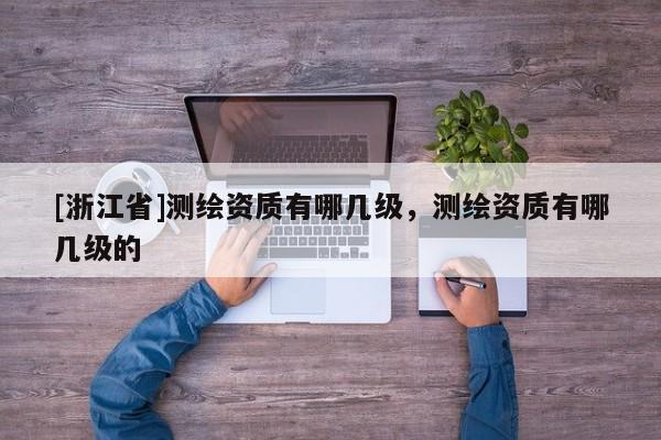 [浙江省]测绘资质有哪几级，测绘资质有哪几级的