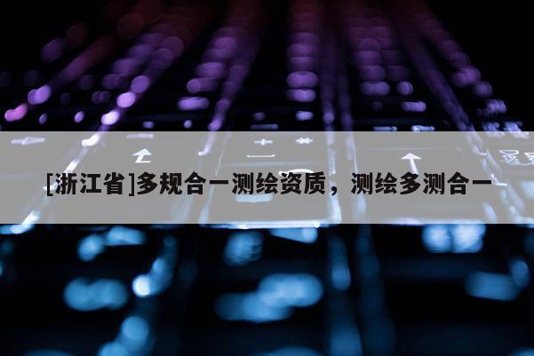 [浙江省]多规合一测绘资质，测绘多测合一