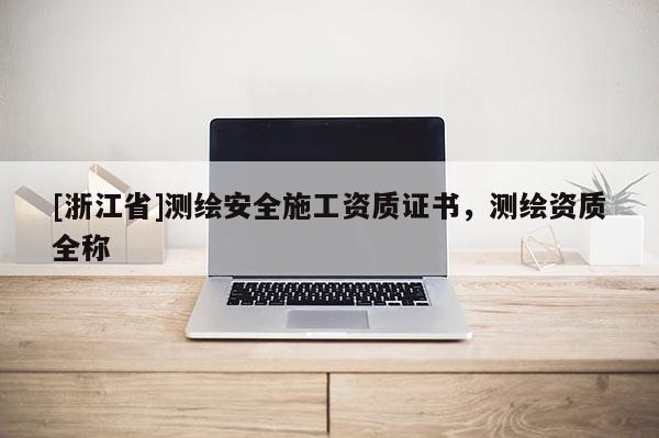 [浙江省]测绘安全施工资质证书，测绘资质全称