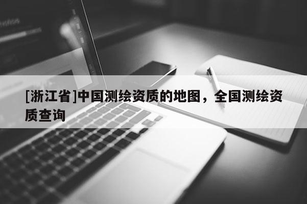 [浙江省]中国测绘资质的地图，全国测绘资质查询