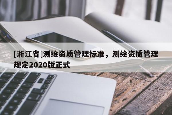 [浙江省]测绘资质管理标准，测绘资质管理规定2020版正式
