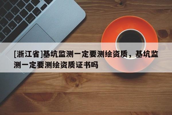 [浙江省]基坑监测一定要测绘资质，基坑监测一定要测绘资质证书吗