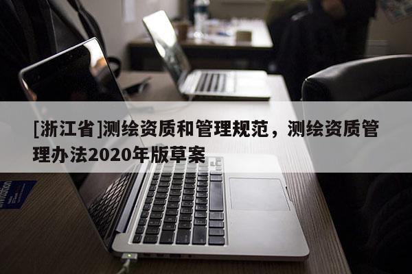 [浙江省]测绘资质和管理规范，测绘资质管理办法2020年版草案