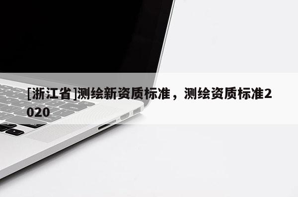 [浙江省]测绘新资质标准，测绘资质标准2020