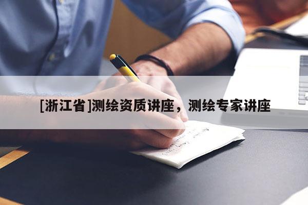 [浙江省]测绘资质讲座，测绘专家讲座