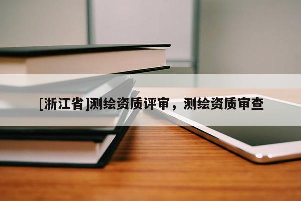 [浙江省]测绘资质评审，测绘资质审查