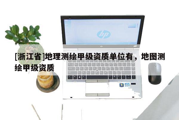 [浙江省]地理测绘甲级资质单位有，地图测绘甲级资质