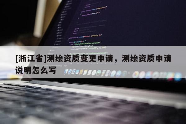 [浙江省]测绘资质变更申请，测绘资质申请说明怎么写