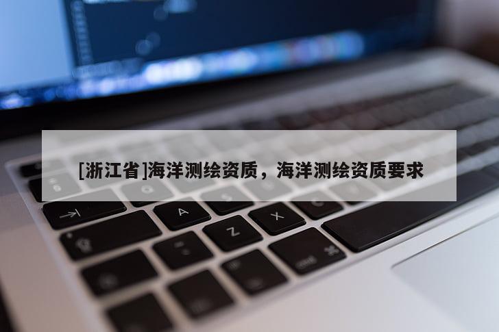[浙江省]海洋测绘资质，海洋测绘资质要求
