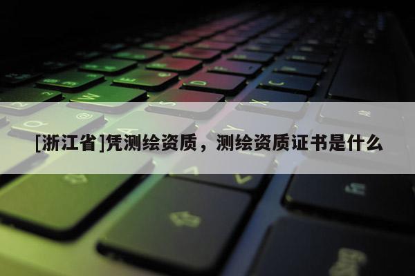 [浙江省]凭测绘资质，测绘资质证书是什么