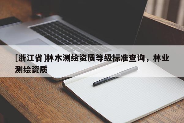 [浙江省]林木测绘资质等级标准查询，林业测绘资质