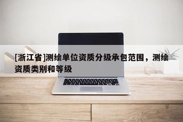 [浙江省]测绘单位资质分级承包范围，测绘资质类别和等级