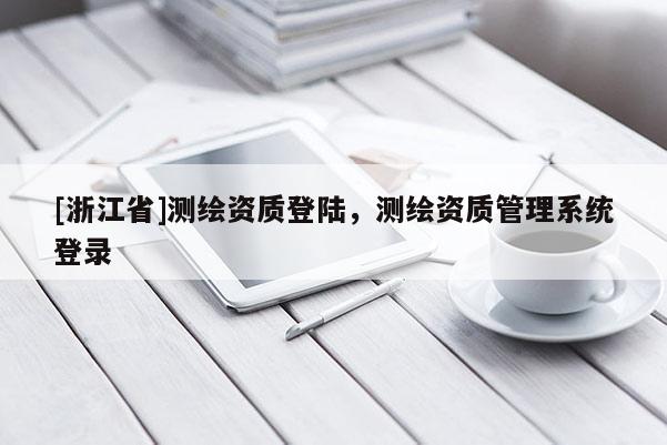 [浙江省]测绘资质登陆，测绘资质管理系统登录