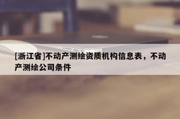 [浙江省]不动产测绘资质机构信息表，不动产测绘公司条件