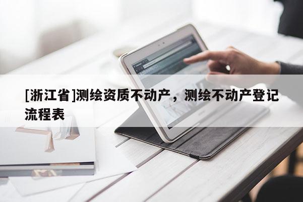 [浙江省]测绘资质不动产，测绘不动产登记流程表