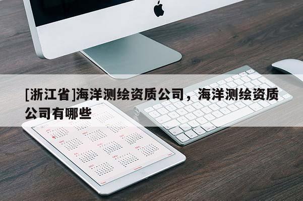 [浙江省]海洋测绘资质公司，海洋测绘资质公司有哪些